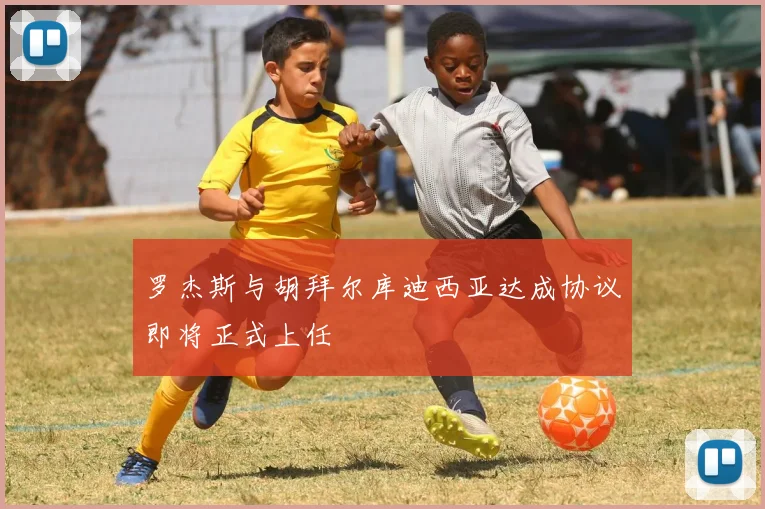 罗杰斯与胡拜尔库迪西亚达成协议即将正式上任