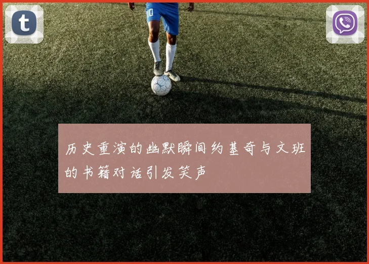 历史重演的幽默瞬间约基奇与文班的书籍对话引发笑声