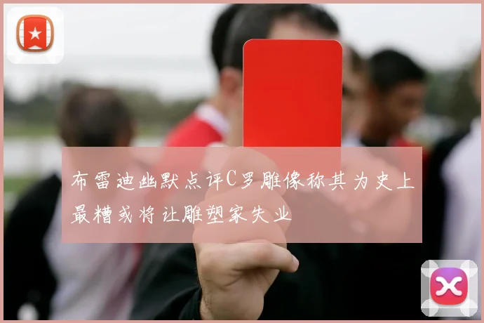 布雷迪幽默点评C罗雕像称其为史上最糟或将让雕塑家失业