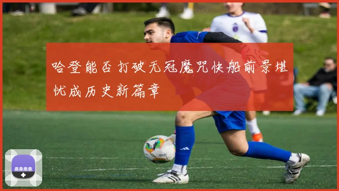 哈登能否打破无冠魔咒快船前景堪忧成历史新篇章