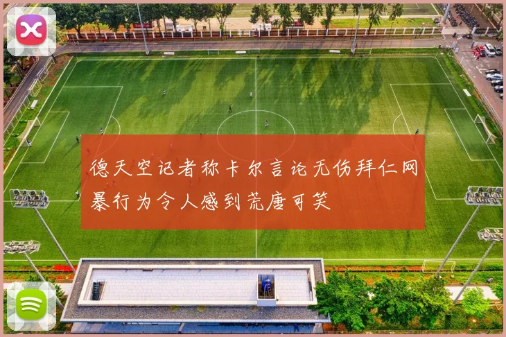德天空记者称卡尔言论无伤拜仁网暴行为令人感到荒唐可笑