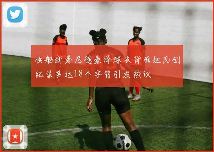 快船新秀尼德豪泽球衣背面姓氏创纪录多达18个字符引发热议