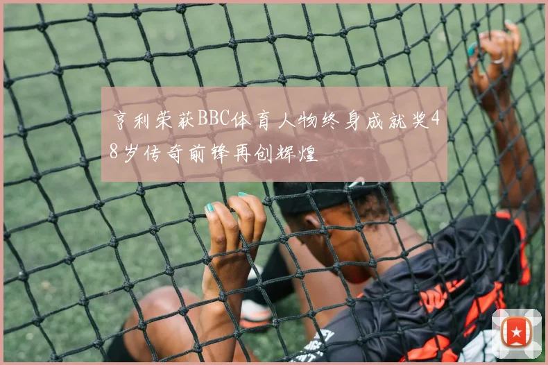 亨利荣获BBC体育人物终身成就奖48岁传奇前锋再创辉煌