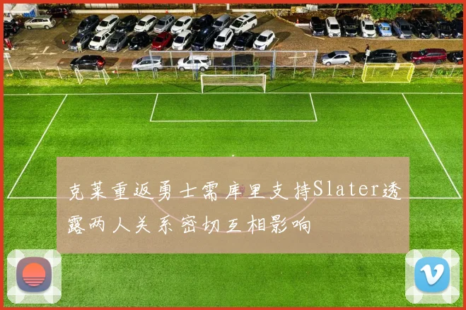 克莱重返勇士需库里支持Slater透露两人关系密切互相影响