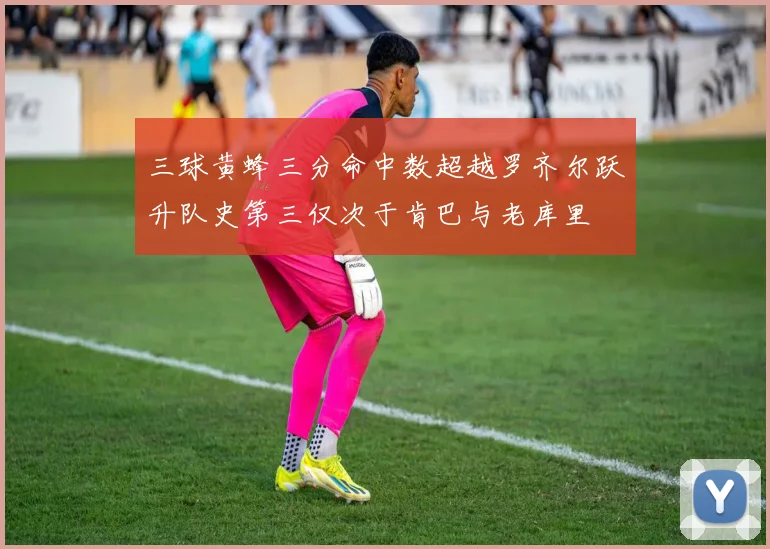 三球黄蜂三分命中数超越罗齐尔跃升队史第三仅次于肯巴与老库里