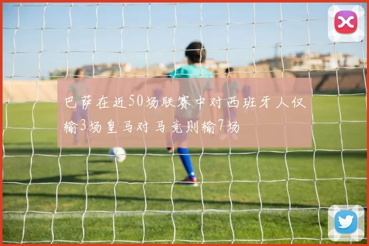 巴萨在近50场联赛中对西班牙人仅输3场皇马对马竞则输7场