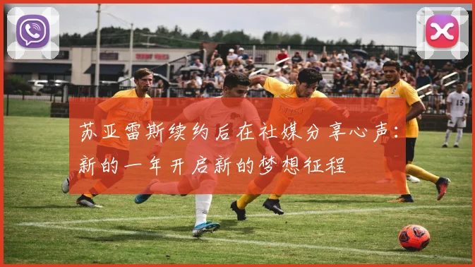 苏亚雷斯续约后在社媒分享心声：新的一年开启新的梦想征程