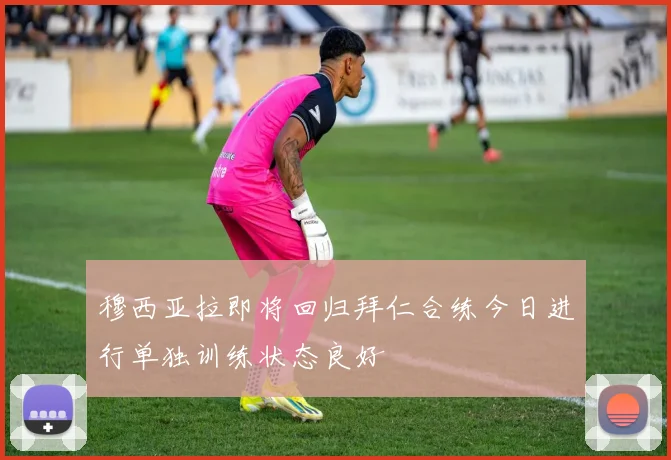 穆西亚拉即将回归拜仁合练今日进行单独训练状态良好