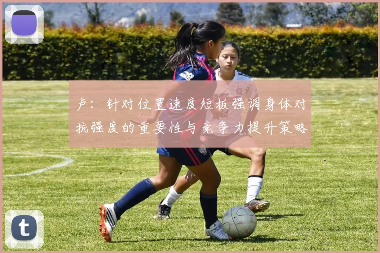 卢：针对位置速度短板强调身体对抗强度的重要性与竞争力提升策略