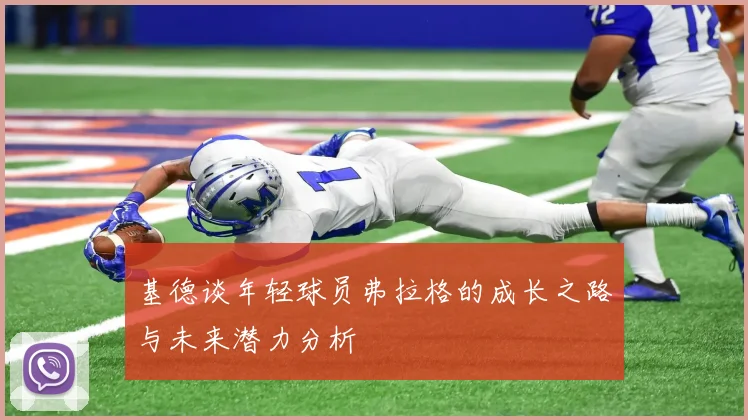 基德谈年轻球员弗拉格的成长之路与未来潜力分析