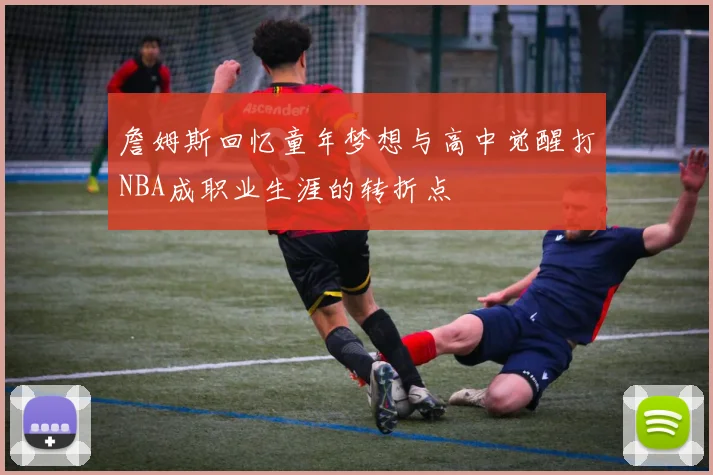 詹姆斯回忆童年梦想与高中觉醒打NBA成职业生涯的转折点