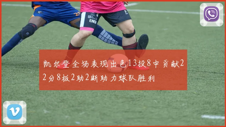 凯尔登全场表现出色13投8中贡献22分8板2助2断助力球队胜利