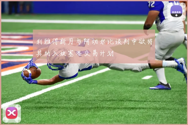 利雅得新月与阿切尔比谈判中欲将其纳入坎塞洛交易计划