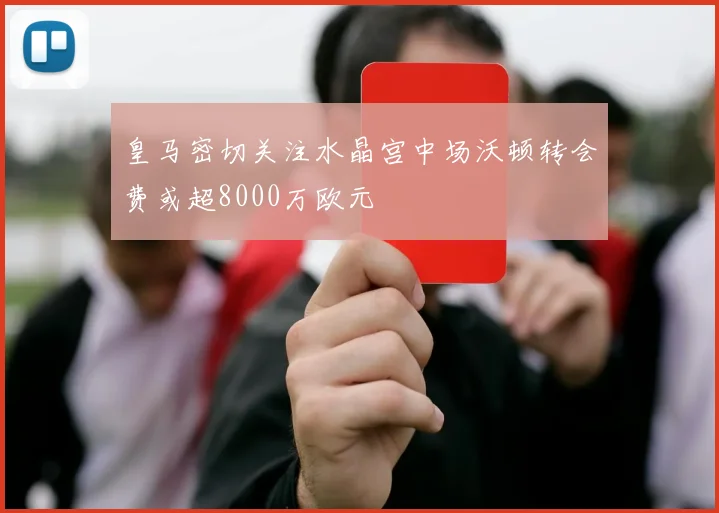 皇马密切关注水晶宫中场沃顿转会费或超8000万欧元