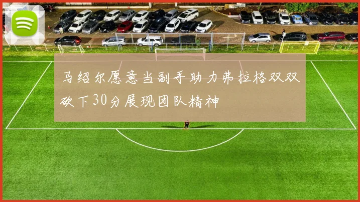 马绍尔愿意当副手助力弗拉格双双砍下30分展现团队精神