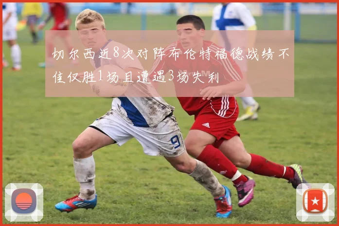 切尔西近8次对阵布伦特福德战绩不佳仅胜1场且遭遇3场失利