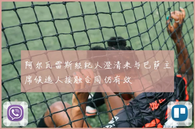 阿尔瓦雷斯经纪人澄清未与巴萨主席候选人接触合同仍有效