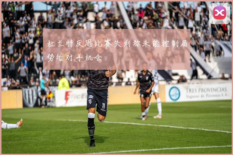 杜兰特反思比赛失利称未能控制局势给对手机会