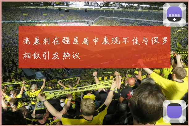 老康利在强度局中表现不佳与保罗相似引发热议