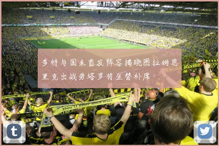 多特与国米首发阵容揭晓图拉姆恩里克出战劳塔罗将坐替补席