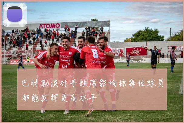 巴特勒谈对手缺席影响称每位球员都能发挥更高水平