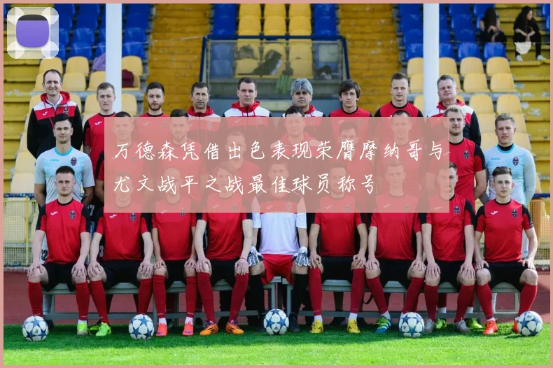 万德森凭借出色表现荣膺摩纳哥与尤文战平之战最佳球员称号