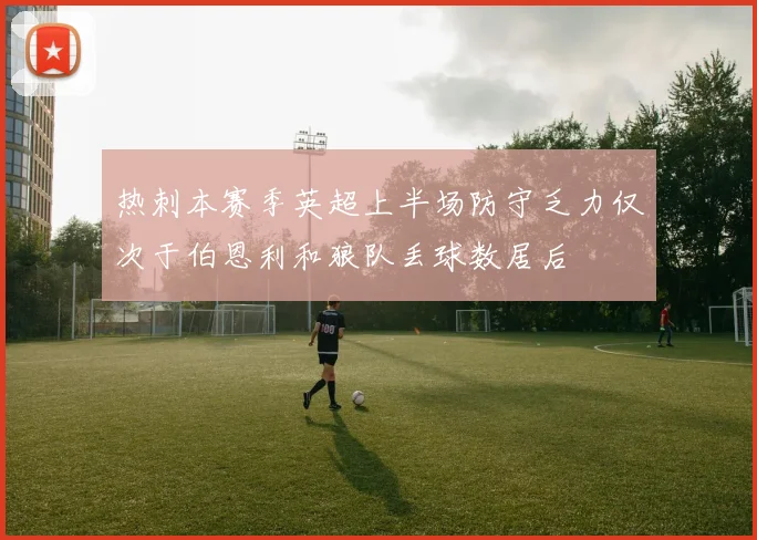 热刺本赛季英超上半场防守乏力仅次于伯恩利和狼队丢球数居后